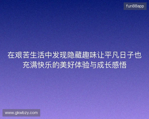 在艰苦生活中发现隐藏趣味让平凡日子也充满快乐的美好体验与成长感悟
